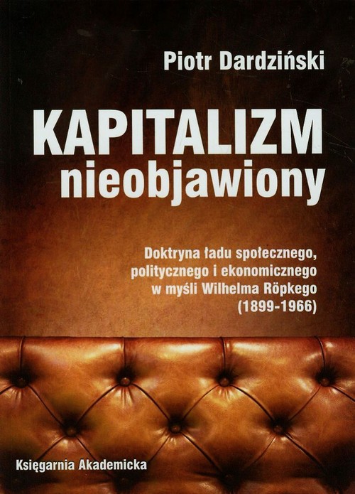 Image of Kapitalizm nieobjawiony Doktryna ładu społecznego, politycznego i ekonomicznego w myśli Wilhelma Ropkego 1899-1966
