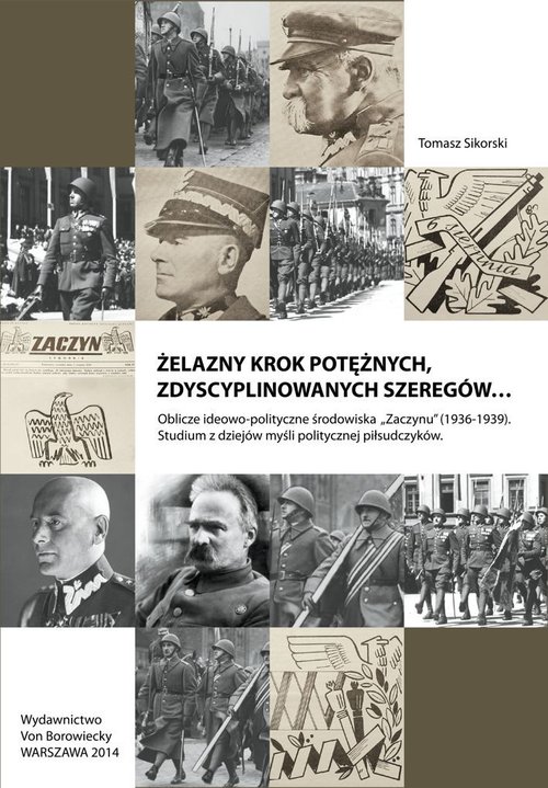 Image of Żelazny krok potężnych zdyscyplinowanych szeregów Oblicze ideowo-polityczne środowiska Zaczynu 1936-1939. Studium z dziejów myśli politycznej piłsudczyków