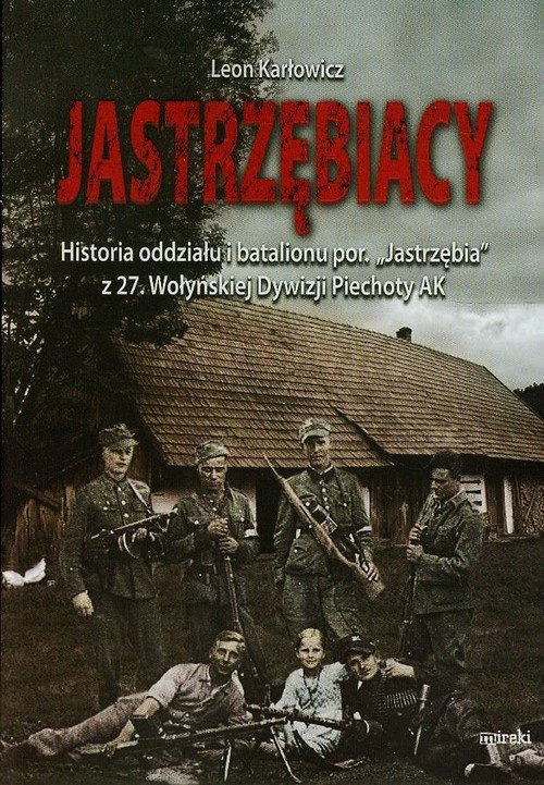Image of Jastrzębiacy Historia oddziału i batalionu por. "Jastrzębia" z 27. Wołyńskiej Dywizji Piechoty AK