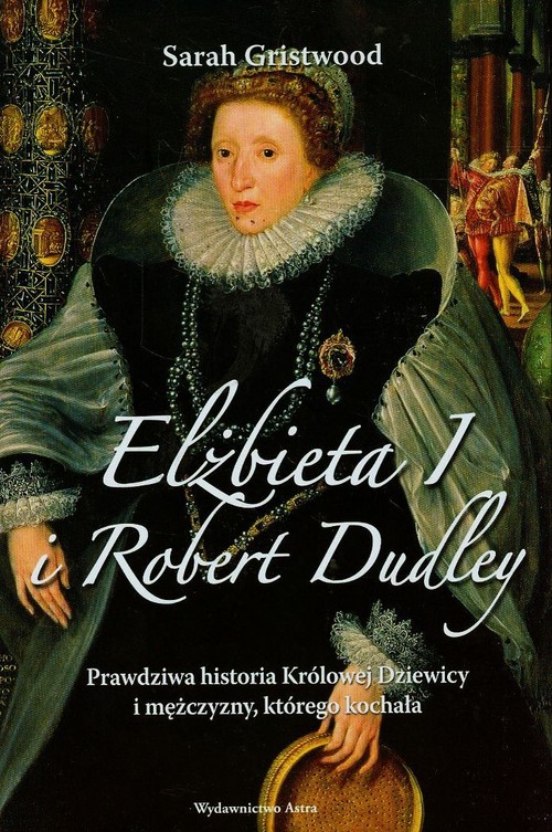 Image of Elżbieta I i Robert Dudley Prawdziwa historia Królowej Dziewicy i mężczyzny, którego kochała