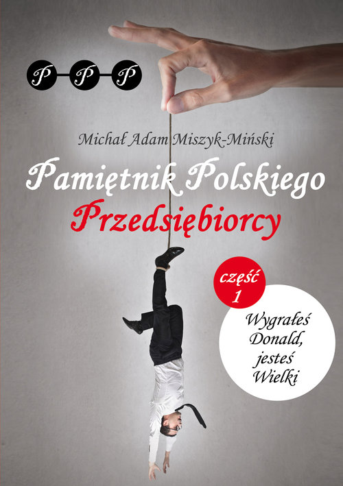 Image of Pamiętnik Polskiego Przedsiębiorcy Część I. Wygrałeś Donald, jesteś Wielki