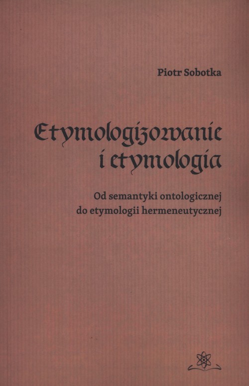 Image of Etymologizowanie i etymologia Od semantyki ontologicznej do etymologii hermeneutycznej
