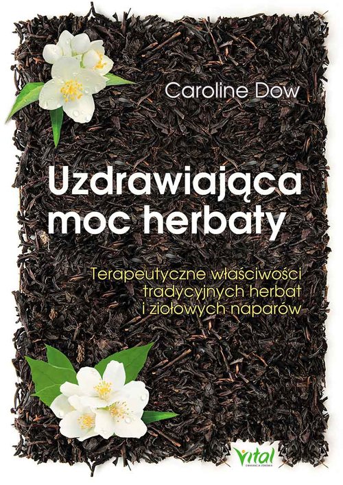 Image of Uzdrawiająca moc herbaty Terapeutyczne właściwości tradycyjnych herbat i ziołowych naparów
