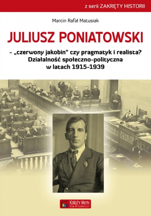 Image of Juliusz Poniatowski Czerwony jakobin czy pragmatyk i realista? Działalność społeczno-polityczna w latach 1915–1939