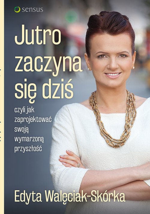 Image of Jutro zaczyna się dziś czyli jak zaprojektować swoją wymarzoną przyszłość