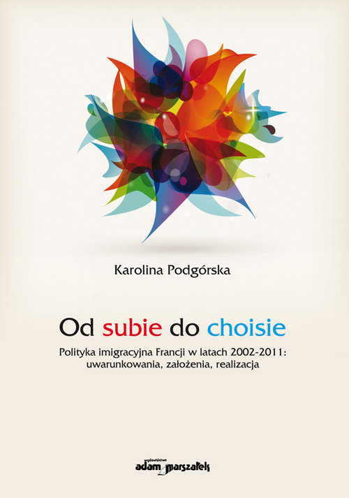 Image of Od subie do choisie Polityka imigracyjna Francji w latach 2002-2011: uwarunkowania, założenia, realizacja
