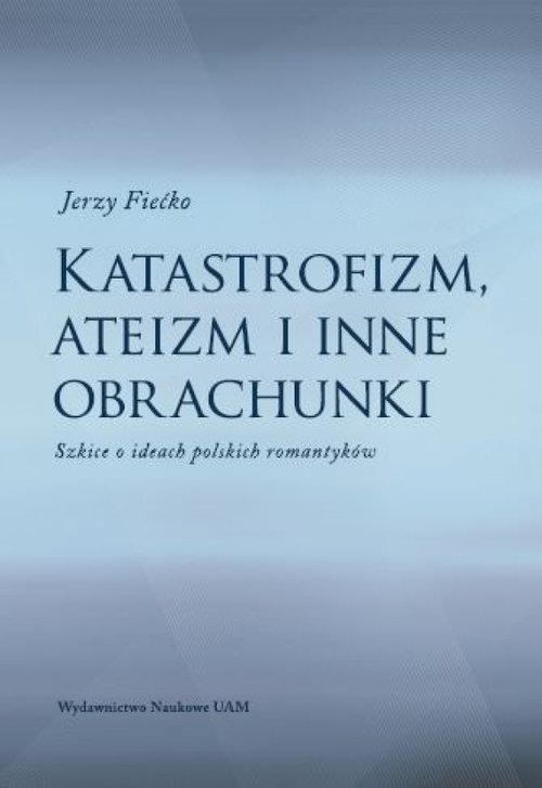 Image of Katastrofizm, ateizm i inne obrachunki Szkice o ideach polskich romantyków