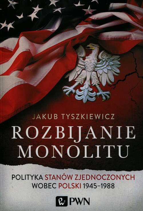 Image of Rozbijanie monolitu Polityka Stanów Zjednoczonych wobec Polski 1945-1988