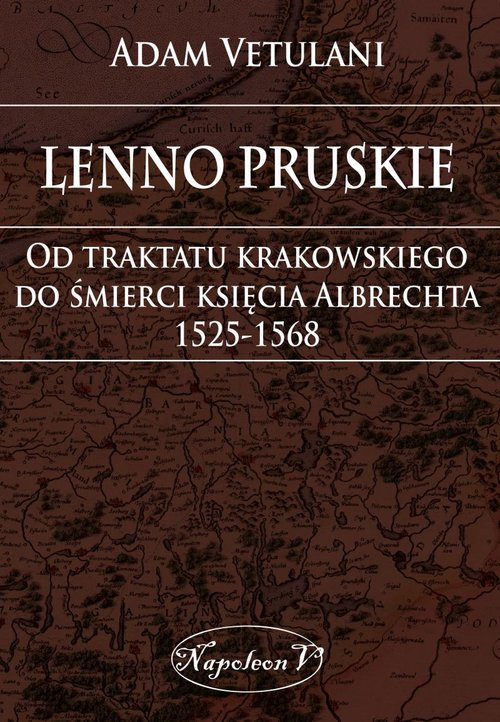 Image of Lenno pruskie Od traktatu krakowskiego do śmierci księcia Albrechta 1525-1568 Studium historyczno-prawne
