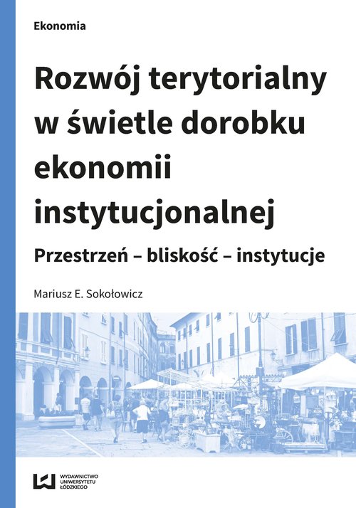 Image of Rozwój terytorialny w świetle dorobku ekonomii instytucjonalnej Przestrzeń - bliskość - instytucje