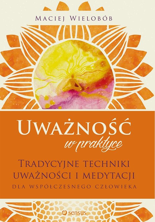 Image of Uważność w praktyce Tradycyjne techniki uważności i medytacji dla współczesnego człowieka