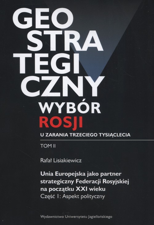 Image of Geostrategiczny wybór Rosji u zarania trzeciego tysiąclecia Tom 2 Unia Europejska jako partner strategiczny Federacji Rosyjskiej na początku XXI wieku. Część 1: Aspekt polityczny