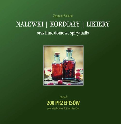 Image of Nalewki, kordiały, likiery oraz inne domowe spirytualia ponad 200 przepisów plus niezliczona ilość wariantów