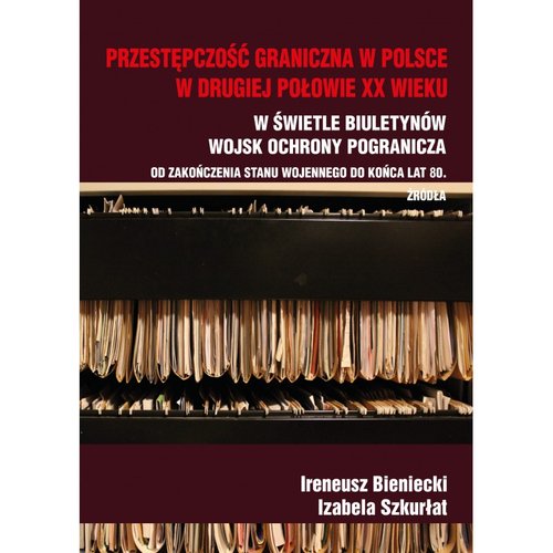 Image of Przestępczość graniczna w Polsce w drugiej połowie XX wieku W świetle Biuletynów Wojsk Ochrony Pogranicza od zakończenia stanu wojennego do końca lat 80 Źródła