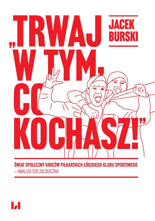 Image of Trwaj w tym co kochasz! Świat społeczny kibiców piłkarskich Łódzkiego Klubu Sportowego – analiza socjologiczna