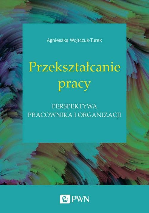 Image of Przekształcanie pracy Perspektywa pracownika i organizacji