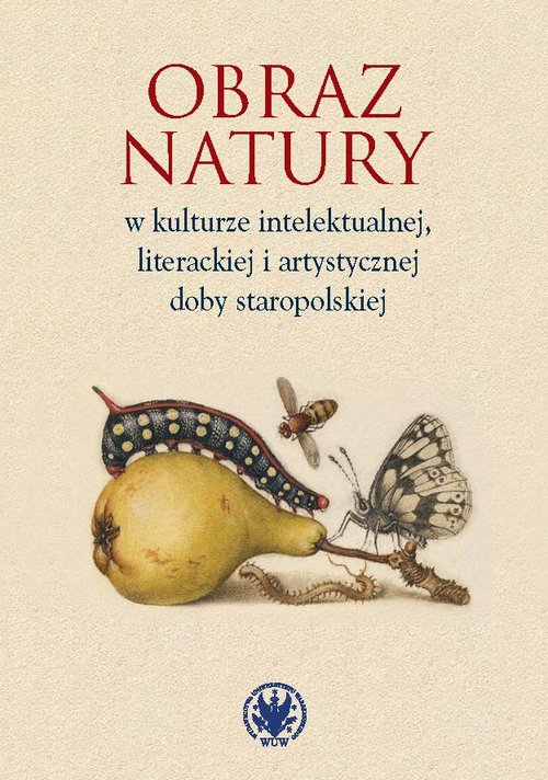 Image of Obraz natury w kulturze intelektualnej literackiej i artystycznej doby staropolskiej