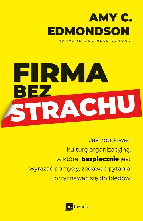 Image of Firma bez strachu Jak zbudować kulturę organizacyjną, w której bezpiecznie jest wyrażać pomysły, zadawać pytania i przyznawać siędo błędów