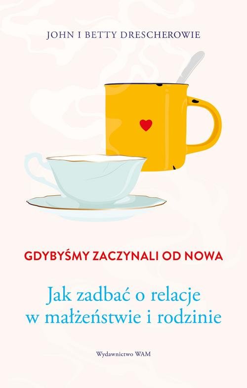 Image of Gdybyśmy zaczynali od nowa Jak zadbać o relacje w małżeństwie i rodzinie