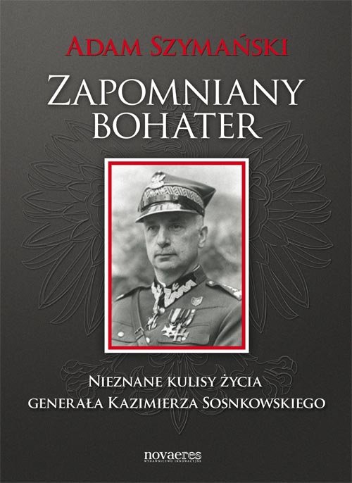 Image of Zapomniany bohater Nieznane kulisy życia generała Kazimierza Sosnkowskiego
