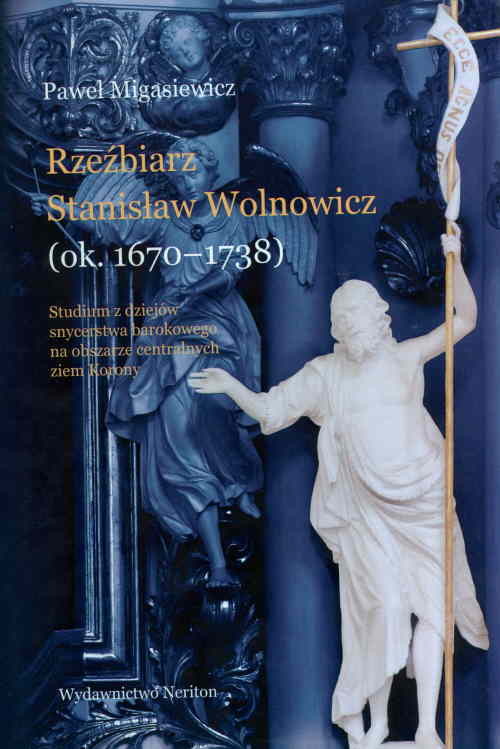 Image of Rzeźbierz Stanisław Wolnowicz (ok. 1670-1738) Studium z dziejów snycerstwa barokowego na obszarze centralnych ziem Korony.