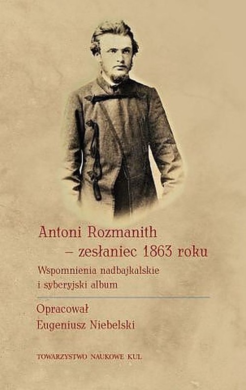 Image of Antoni Rozmanith zesłaniec 1863 roku. Wspomnienia nadbajkalskie i syberyjski album