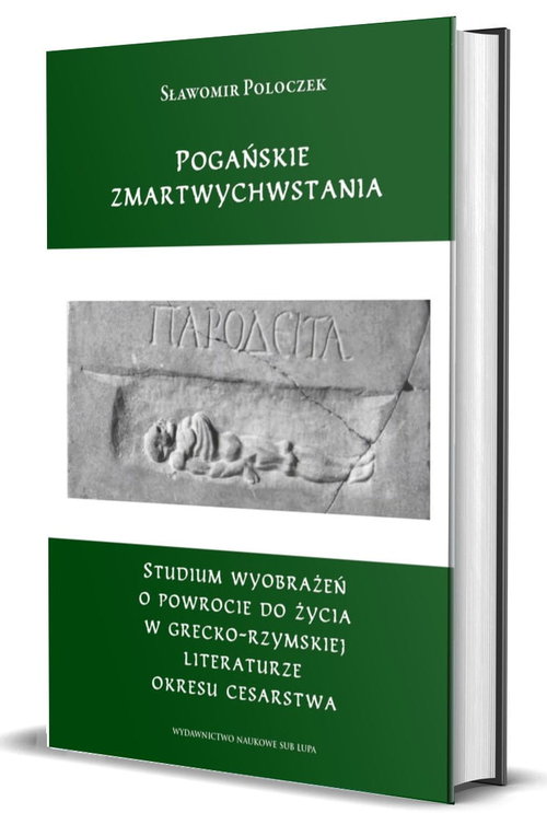 Image of Pogańskie zmartwychwstania Studium wyobrażeń o powrocie do życia w grecko-rzymskiej literaturze okresu cesarstwa
