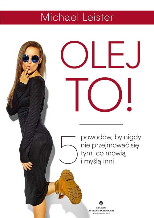 Image of Olej to! 5 powodów, by nigdy nie przejmować się tym, co mówią i myślą inni