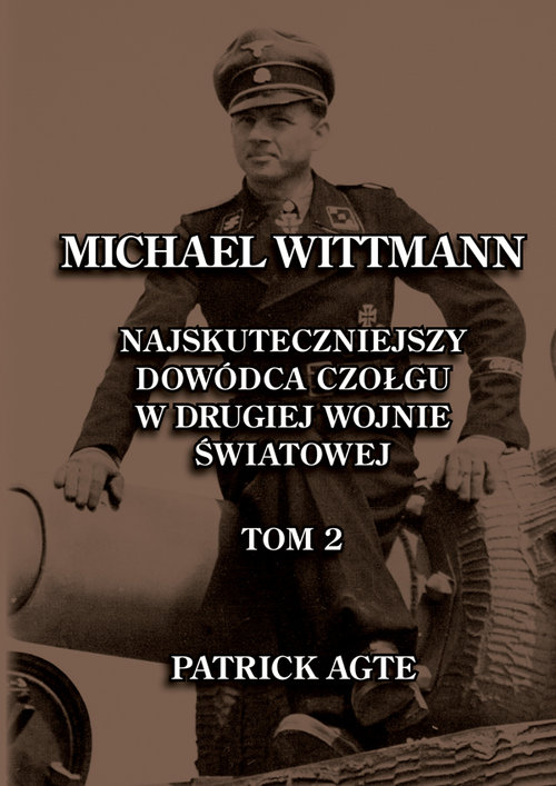 Image of Michael Wittmann. Najskuteczniejszy dowódca czołgu w drugiej wojnie światowej 2 Oraz Tygrysy z Leibstandarte SS Adolf Hitler