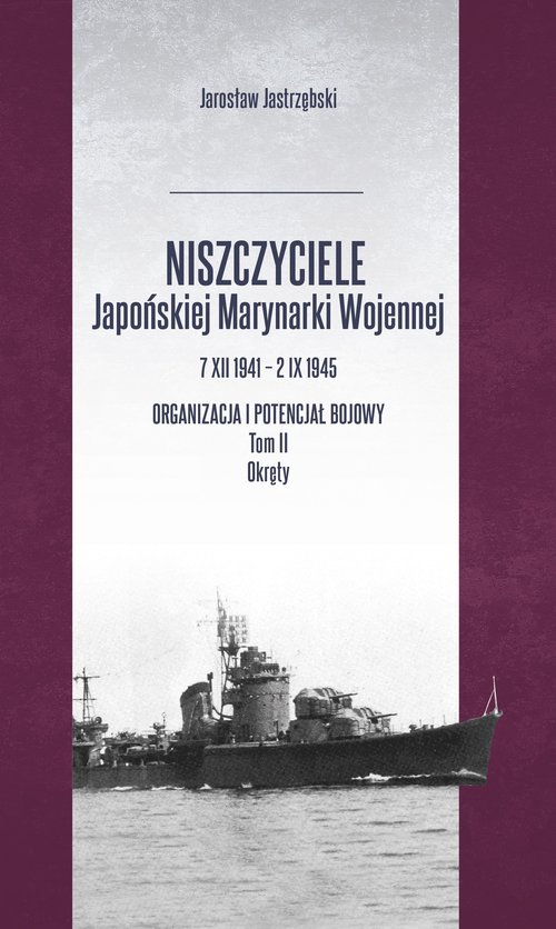 Image of Niszczyciele Japońskiej Marynarki Wojennej 7 XII 1941 - 2 IX 1945 Organizacja i potencjał bojowy Tom 2 Okręty