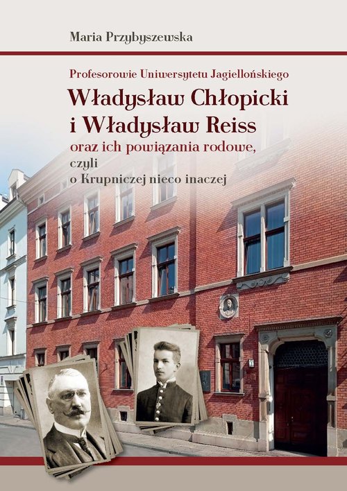 Image of Profesorowie Uniwersytetu Jagiellońskiego: Władysław Chłopicki i Władysław Reiss oraz ich powiązania rodowe, czyli o Krupniczej nieco inaczej