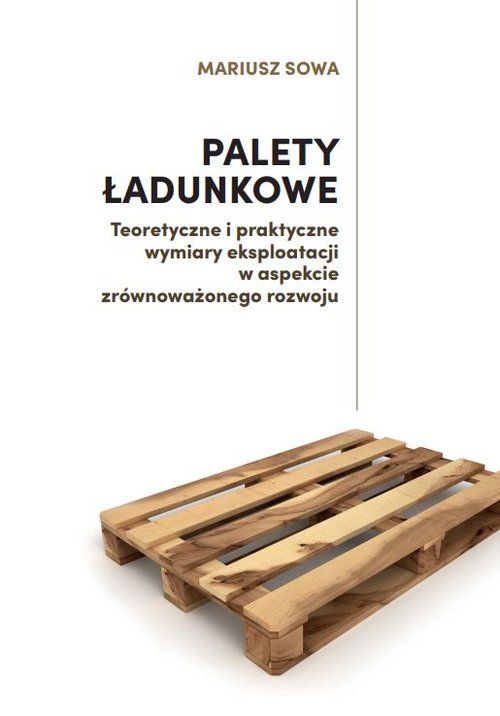 Image of Palety ładunkowe Teoretyczne i praktyczne wymiary eksploatacji w aspekcie zrównoważonego rozwoju