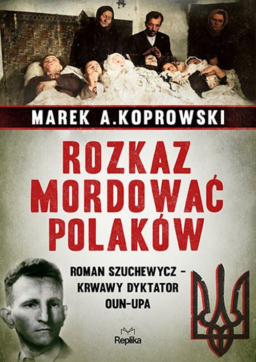 Image of Rozkaz mordować Polaków Roman Szuchewycz - krwawy dyktator OUN-UPA