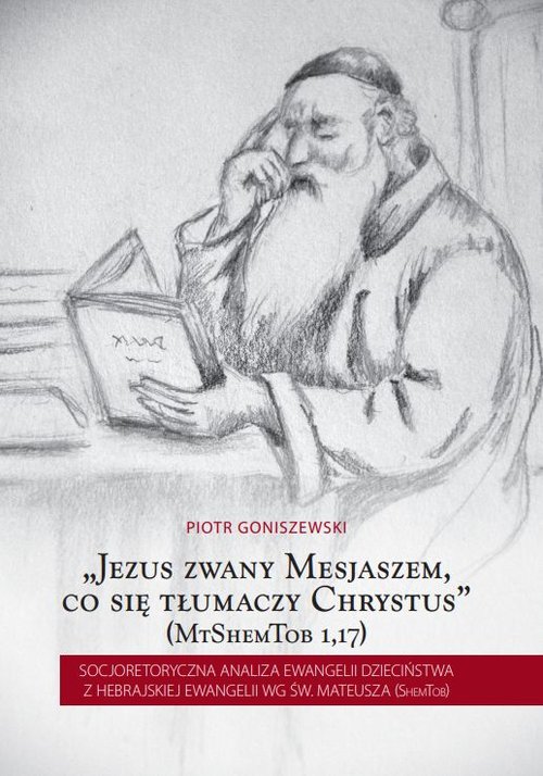 Image of Jezus zwany Mesjaszem, co się tłumaczy Chrystus Socjoretoryczna analiza Ewangelii dzieciństwa z hebrajskiej Ewangelii wg św. Mateusza (ShemTob)