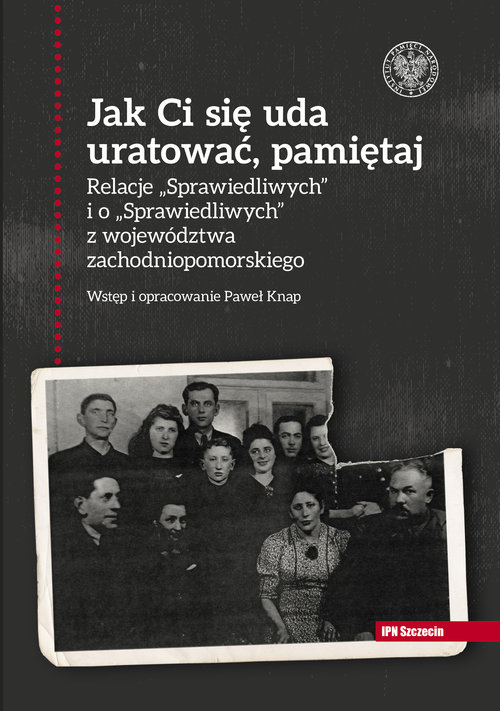Image of Jak Ci się uda uratować, pamiętaj! Relacje „Sprawiedliwych” i o „Sprawiedliwych” z województwa zachodniopomorskiego