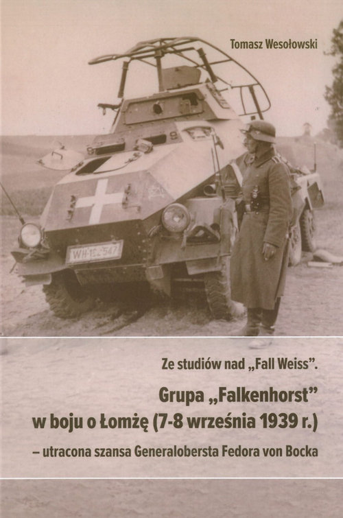 Image of Ze studiów nad Fall Weiss Grupa Falkenhorst w boju o Łomżę (7-8 września 1939r.) utracona szansa Generalobersta Fedora von Bocka
