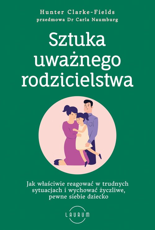 Image of Sztuka uważnego rodzicielstwa Jak właściwie reagować w trudnych sytuacjach i wychować życzliwe, pewne siebie dziecko