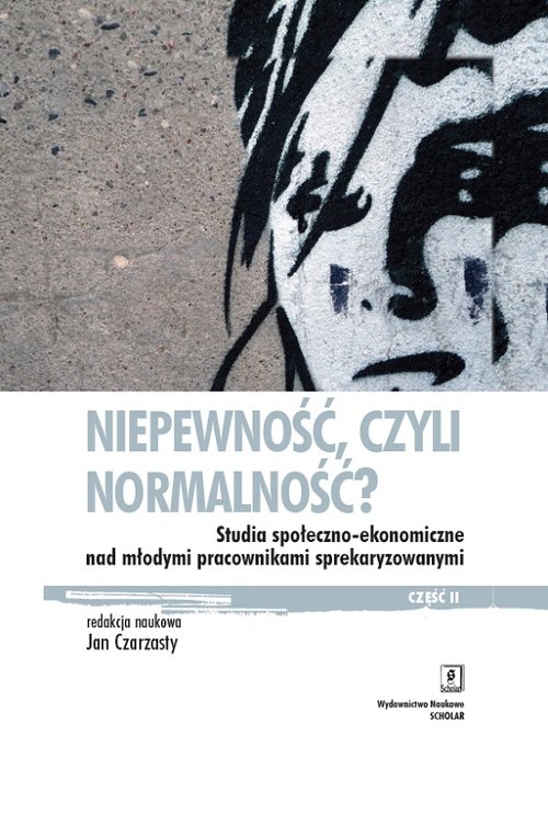 Image of Niepewność, czyli normalność? Studia społeczno-ekonomiczne nad młodymi pracownikami sprekaryzowanymi, cześć II