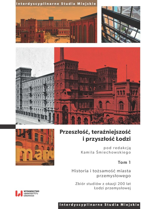 Image of Przeszłość, teraźniejszość i przyszłość Łodzi. Historia i tożsamość miasta przemysłowego. Zbiór studiów z okazji 200 lat Łodzi przemysłowej