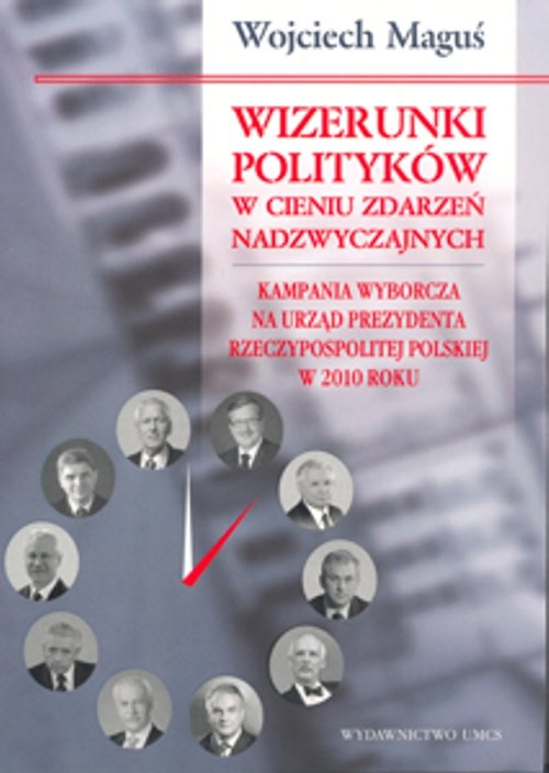 Image of Wizerunki polityków w cieniu zdarzeń nadzwyczajnych Kampania wyborcza na urząd Prezydenta Rzeczypospolitej Polskiej w 2010 roku
