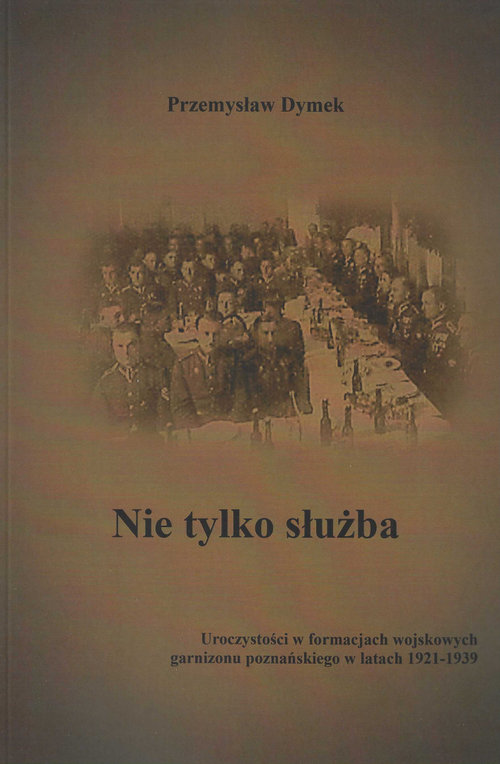 Image of Nie tylko służba Uroczystości w formacjach wojskowych garnizonu poznańskiego w latach 1921-1939