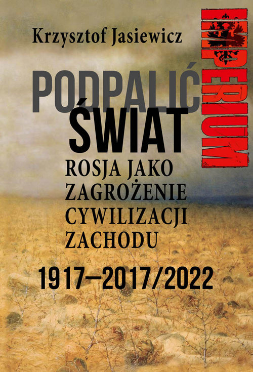 Image of Podpalić świat Rosja jako zagrożenie cywilizacji Zachodu Eksperyment bolszewicki 1917-2017/2022