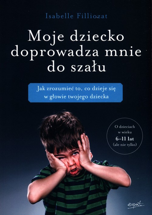 Image of Moje dziecko doprowadza mnie do szału Jak zrozumieć to, co dzieje się w głowie twojego dziecka