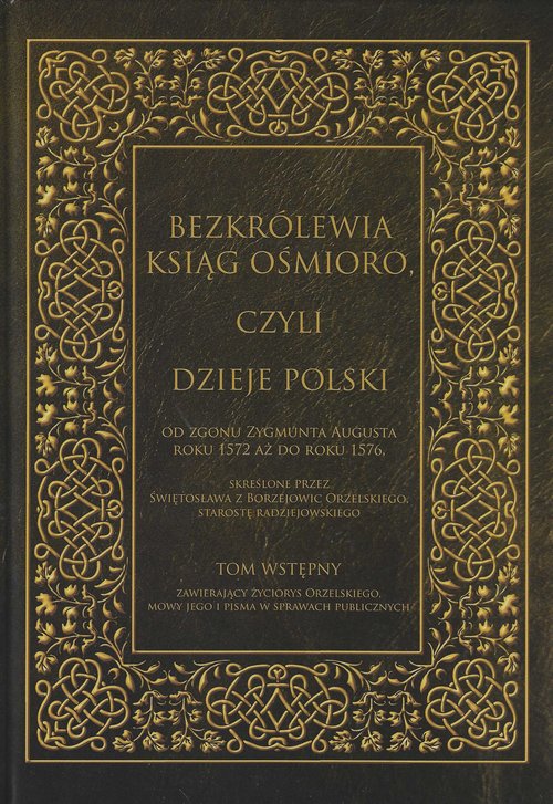 Image of Bezkrólewia ksiąg ośmioro czyli Dzieje Polski Tom wstępny od zgonu Zygmunta Augusta roku 1572 aż do roku 1576 skreślone przez Świętosława z Borzejowic Orzels