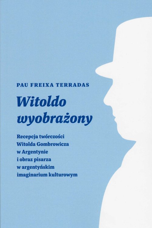 Image of Witoldo wyobrażony Recepcja twórczości Witolda Gombrowicza w Argentynie i obraz pisarza w argentyńskim imaginarium kult
