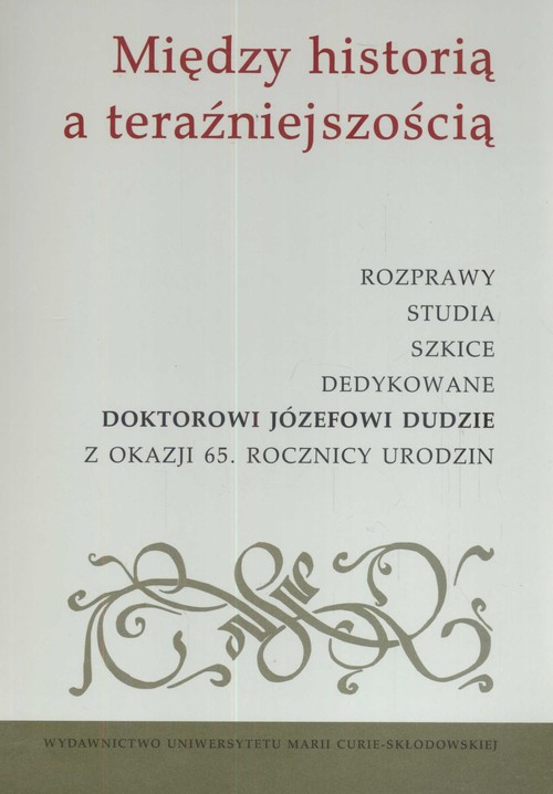 Image of Między historią a teraźniejszością Rozprawy studia szkice dedykowane doktorowi Józefowi Dudzie z okazji 65. Rocznicy urodzin