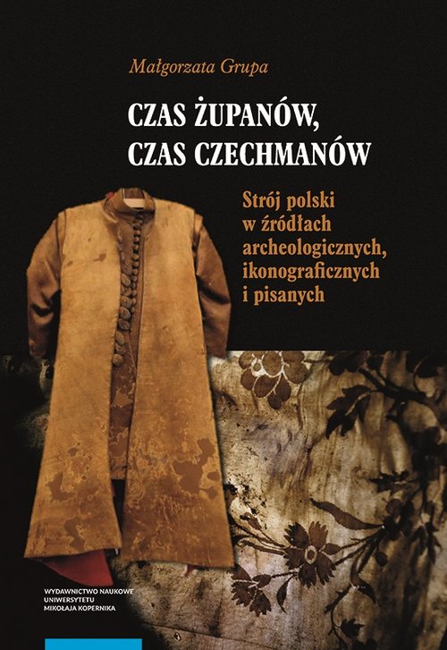 Image of Czas żupanów czas czechmanów Strój polski w źródłach archeologicznych ikonograficznych i pisanych