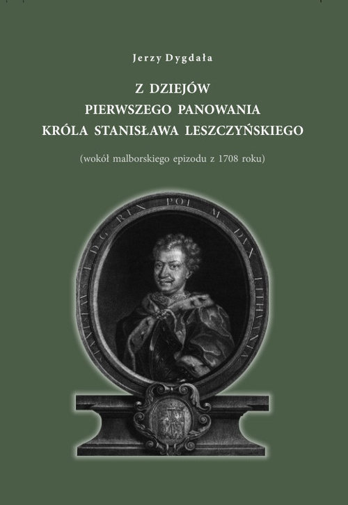 Image of Z dziejów pierwszego panowania króla Stanisława Leszczyńskiego (wokół malborskiego epizodu z 1708 roku)