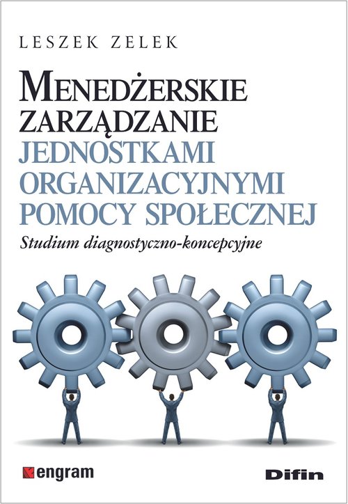 Image of Menedżerskie zarządzanie jednostkami organizacyjnymi pomocy społecznej Studium diagnostyczno-koncepcyjne