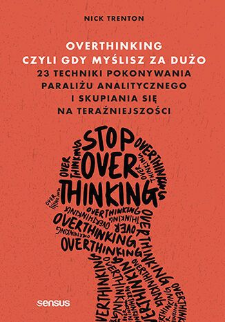 Image of Overthinking, czyli gdy myślisz za dużo. 23 techniki pokonywania paraliżu analitycznego i skupiania